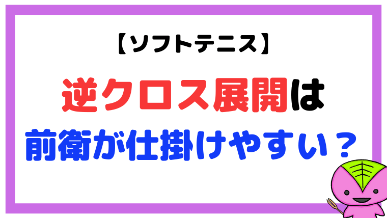 【ソフトテニス】逆クロス展開が前衛にとって仕掛けやすい展開である理由